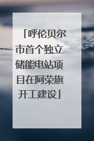 呼伦贝尔市首个独立储能电站项目在阿荣旗开工建设