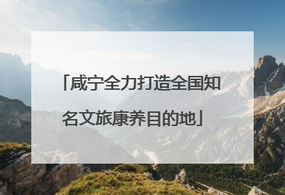 咸宁全力打造全国知名文旅康养目的地