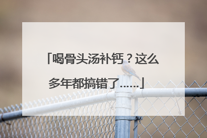 喝骨头汤补钙？这么多年都搞错了……