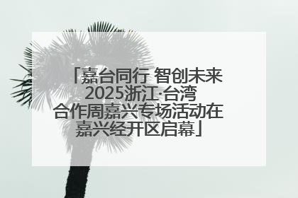 嘉台同行 智创未来 2025浙江·台湾合作周嘉兴专场活动在嘉兴经开区启幕