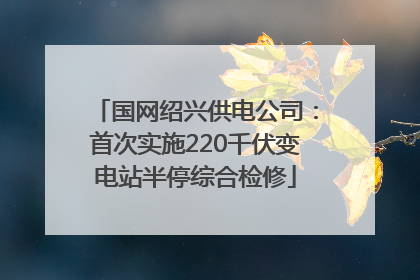 国网绍兴供电公司：首次实施220千伏变电站半停综合检修