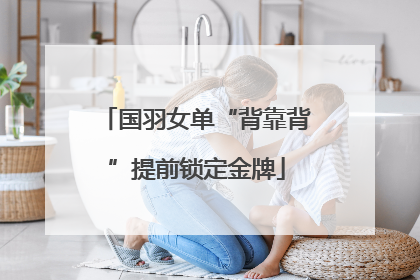 国羽女单“背靠背”提前锁定金牌