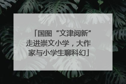 国图“文津阅新”走进崇文小学，大作家与小学生聊科幻
