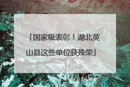 国家级表彰！湖北英山县这些单位获殊荣