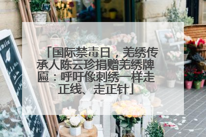 国际禁毒日，羌绣传承人陈云珍捐赠羌绣牌匾：呼吁像刺绣一样走正线、走正针