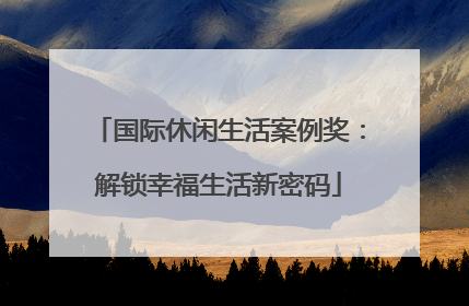 国际休闲生活案例奖：解锁幸福生活新密码