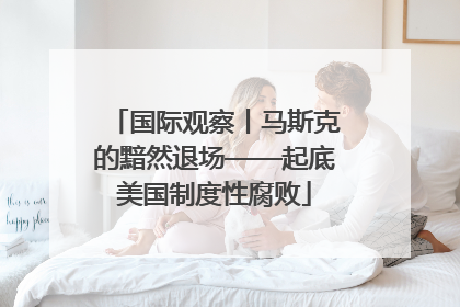 国际观察丨马斯克的黯然退场——起底美国制度性腐败