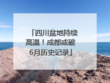 四川盆地持续高温！成都或破6月历史记录