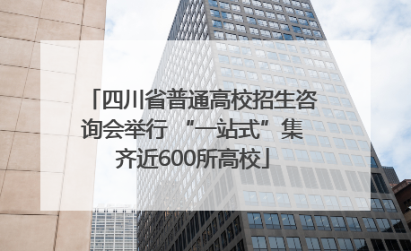 四川省普通高校招生咨询会举行 “一站式”集齐近600所高校