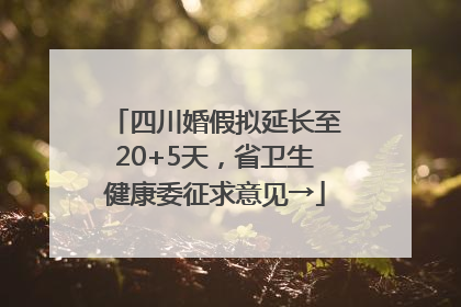 四川婚假拟延长至20+5天，省卫生健康委征求意见→