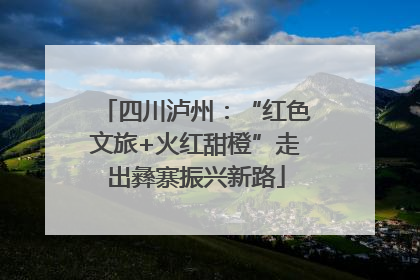 四川泸州：“红色文旅+火红甜橙”走出彝寨振兴新路