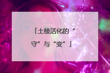 土楼活化的“守”与“变”