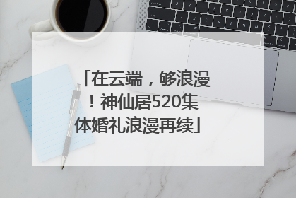 在云端，够浪漫！神仙居520集体婚礼浪漫再续