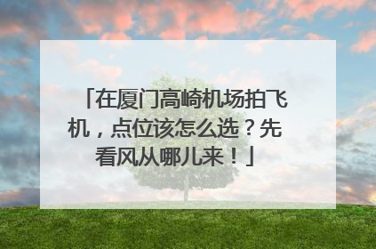 在厦门高崎机场拍飞机，点位该怎么选？先看风从哪儿来！