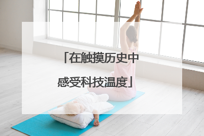 在触摸历史中感受科技温度