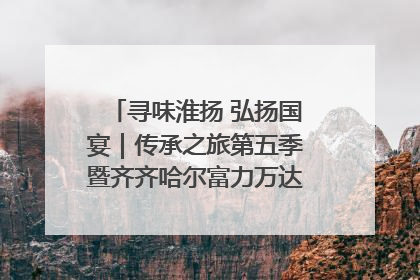 寻味淮扬 弘扬国宴｜传承之旅第五季暨齐齐哈尔富力万达嘉华酒店七周年庆典圆满落幕！