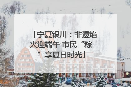 宁夏银川：非遗焰火迎端午 市民“粽”享夏日时光