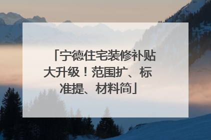 宁德住宅装修补贴大升级！范围扩、标准提、材料简