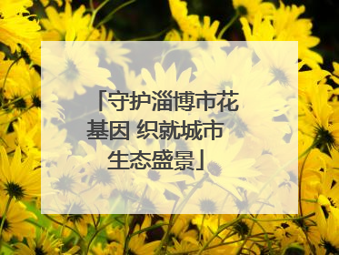 守护淄博市花基因 织就城市生态盛景