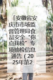 安徽省安庆市市场监督管理局食品安全“你点我检”专项抽检信息通告（2025年第27期）
