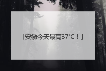 安徽今天最高37℃！