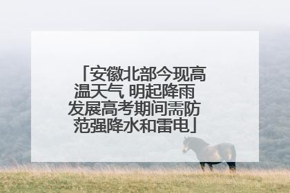 安徽北部今现高温天气 明起降雨发展高考期间需防范强降水和雷电