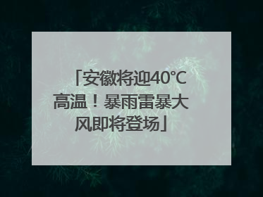 安徽将迎40℃高温！暴雨雷暴大风即将登场