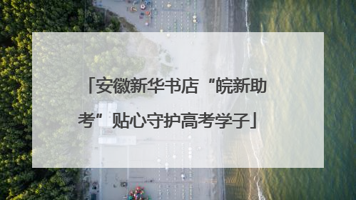 安徽新华书店“皖新助考”贴心守护高考学子