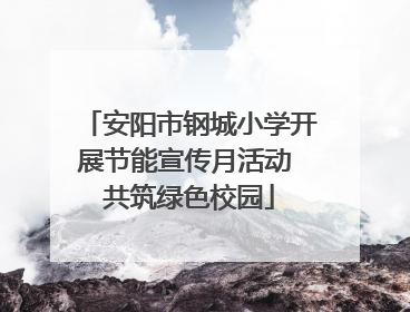 安阳市钢城小学开展节能宣传月活动 共筑绿色校园