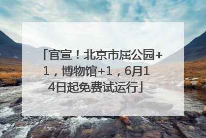 官宣！北京市属公园+1，博物馆+1，6月14日起免费试运行