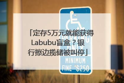 定存5万元就能获得Labubu盲盒？银行擦边揽储被叫停