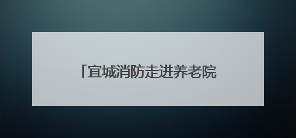 宜城消防走进养老院开展消防安全培训