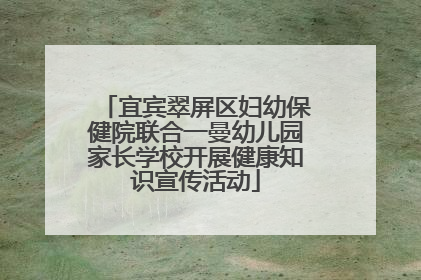 宜宾翠屏区妇幼保健院联合一曼幼儿园家长学校开展健康知识宣传活动