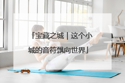 宝藏之城｜这个小城的音符飘向世界