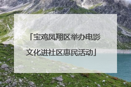 宝鸡凤翔区举办电影文化进社区惠民活动