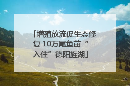 增殖放流促生态修复 10万尾鱼苗“入住”德阳旌湖