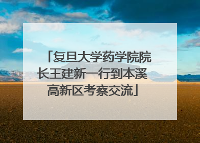 复旦大学药学院院长王建新一行到本溪高新区考察交流