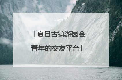 夏日古镇游园会 青年的交友平台