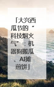 大兴西瓜节的“科技烟火气”：机器狗搬瓜、AI摊煎饼