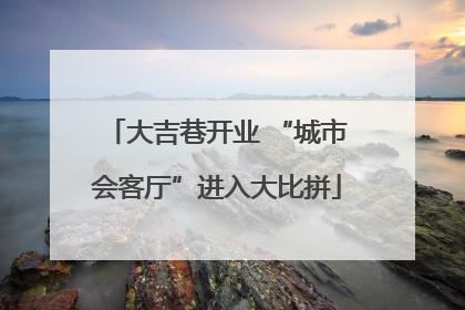 大吉巷开业 “城市会客厅”进入大比拼