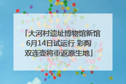 大河村遗址博物馆新馆6月14日试运行 彩陶双连壶将重返原生地