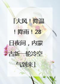 大风！降温！降雨！28日夜间，内蒙古新一轮冷空气到来