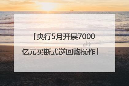 央行5月开展7000亿元买断式逆回购操作