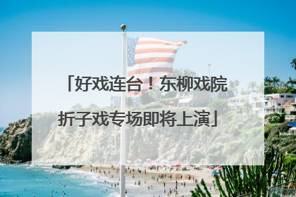 好戏连台！东柳戏院折子戏专场即将上演