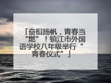 奋楫扬帆，青春当“燃”！镇江市外国语学校八年级举行“青春仪式”