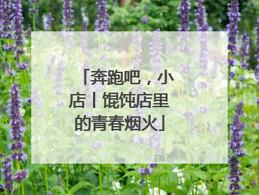 奔跑吧，小店丨馄饨店里的青春烟火