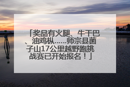 奖品有火腿、牛干巴、油鸡枞……师宗县菌子山17公里越野跑挑战赛已开始报名！