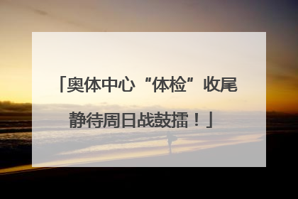 奥体中心“体检”收尾 静待周日战鼓擂！