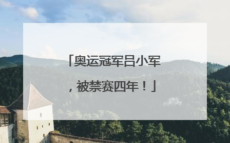 奥运冠军吕小军，被禁赛四年！