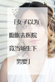 女子以为腹胀去医院竟当场生下男婴